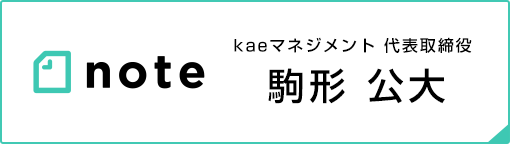 Kaeマネジメント代表取締役　駒形公大　note